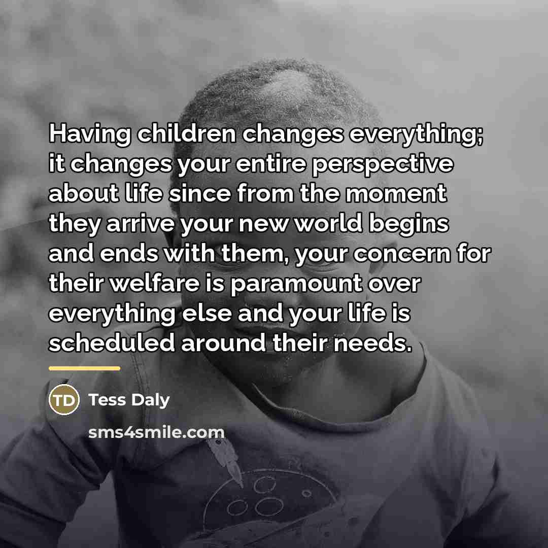 “Having children changes everything; it changes your entire perspective about…” quote by Tess Daly
