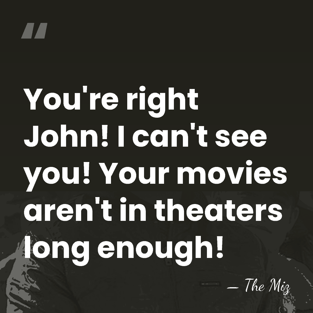 You're right John! I can't see you! Your movies aren't in theaters&hellip; - The Miz