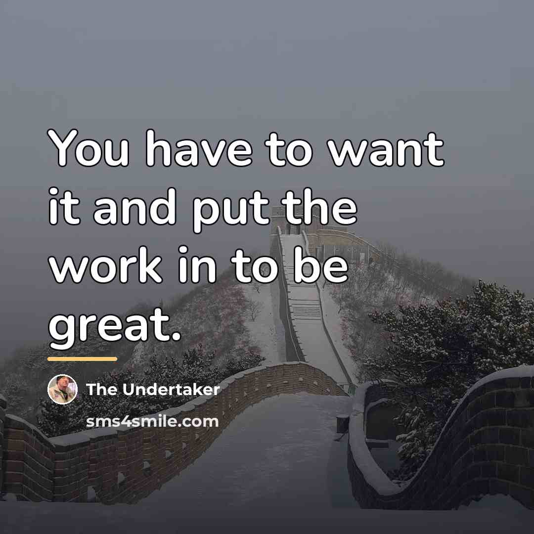 “You have to want it and put the work in…” quote by The Undertaker