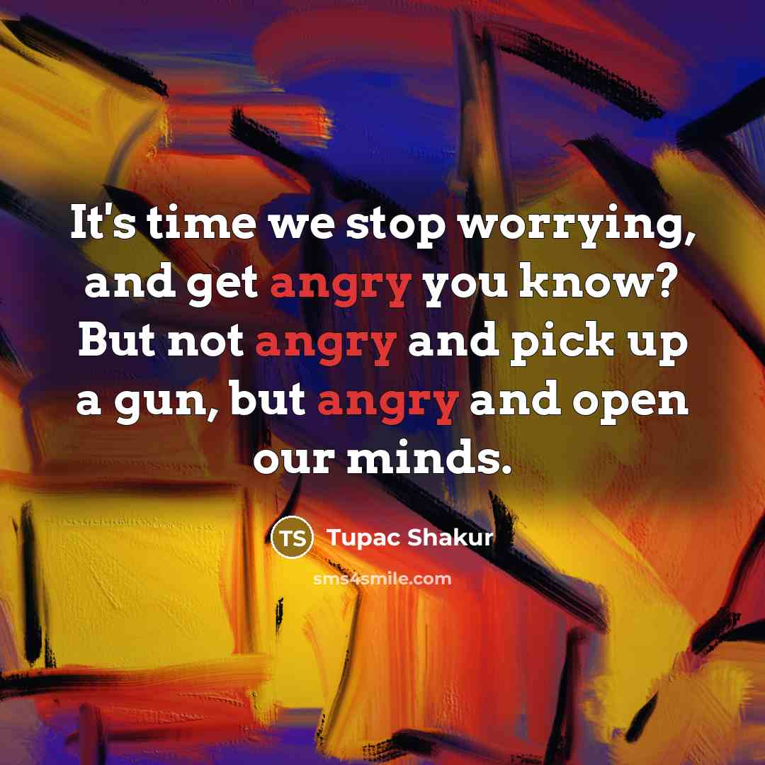 “It's time we stop worrying, and get angry you know?…” quote by Tupac Shakur