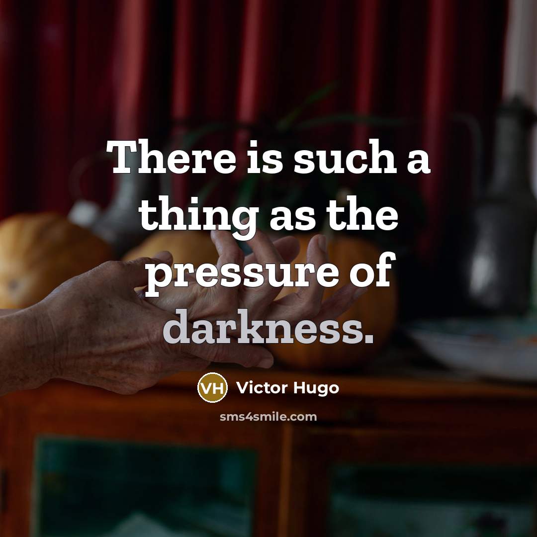 “There is such a thing as the pressure of darkness.…” quote by Victor Hugo