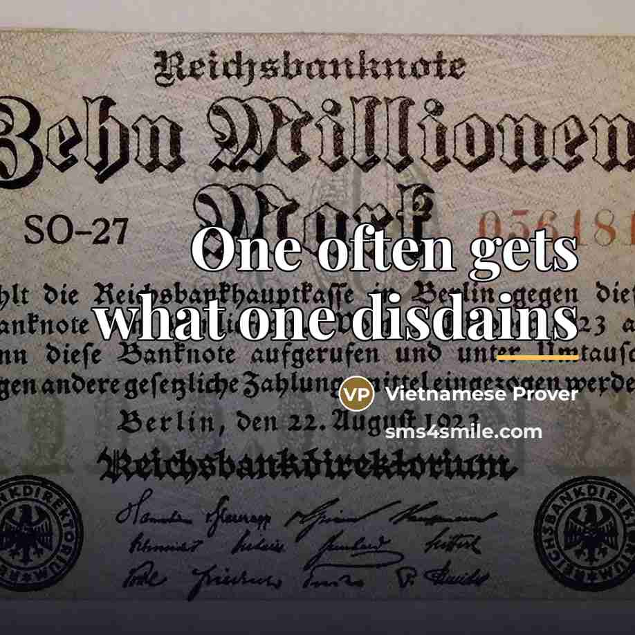 “One often gets what one disdains…” quote by Vietnamese Prover