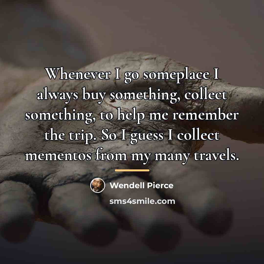 “Whenever I go someplace I always buy something, collect something,…” quote by Wendell Pierce