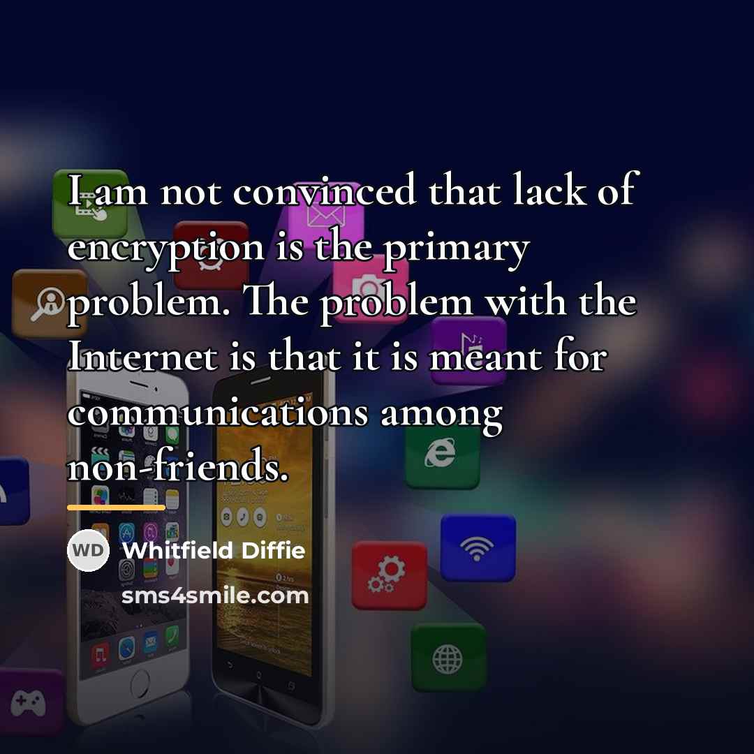 “I am not convinced that lack of encryption is the…” quote by Whitfield Diffie