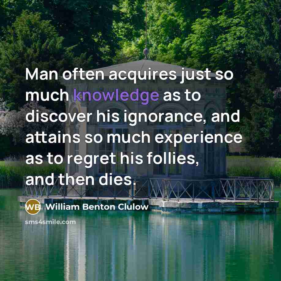 “Man often acquires just so much knowledge as to discover…” quote by William Benton Clulow