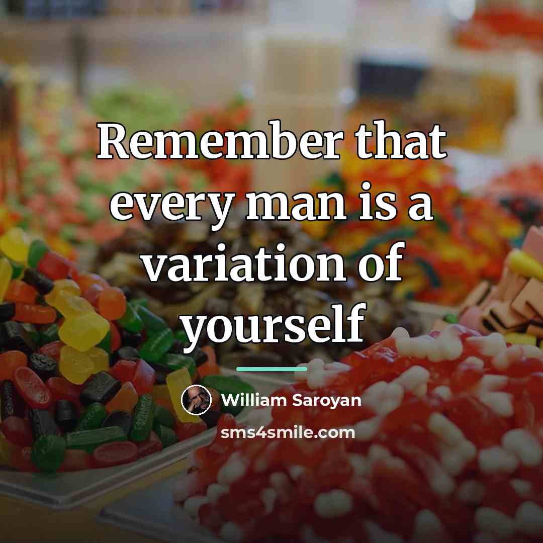 “Remember that every man is a variation of yourself…” quote by William Saroyan