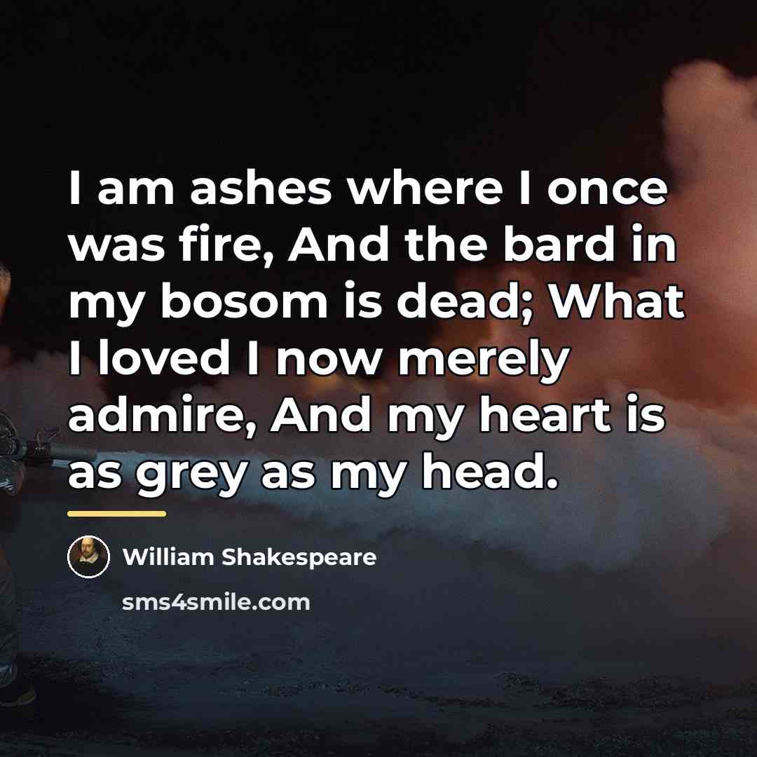 “I am ashes where I once was fire, And the…” quote by William Shakespeare