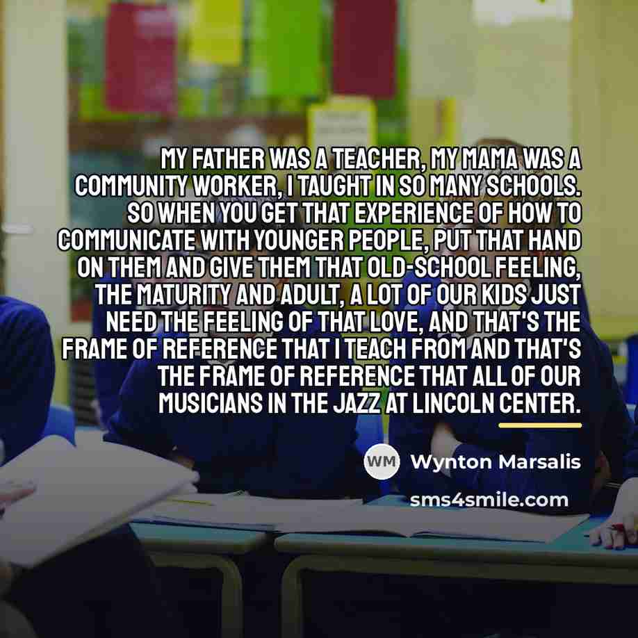 “My father was a teacher, my mama was a community…” quote by Wynton Marsalis