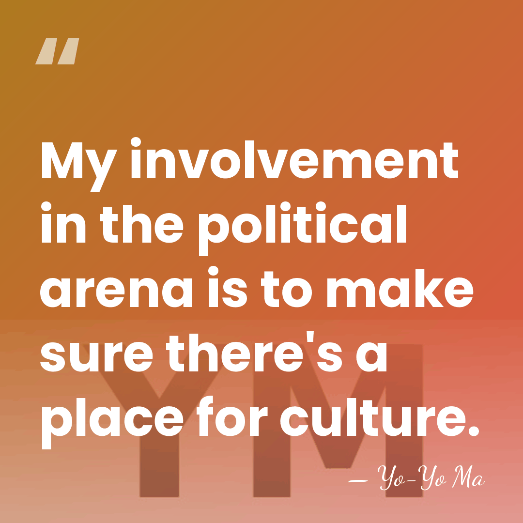 My involvement in the political arena is to make sure there's a&hellip; - Yo-Yo Ma