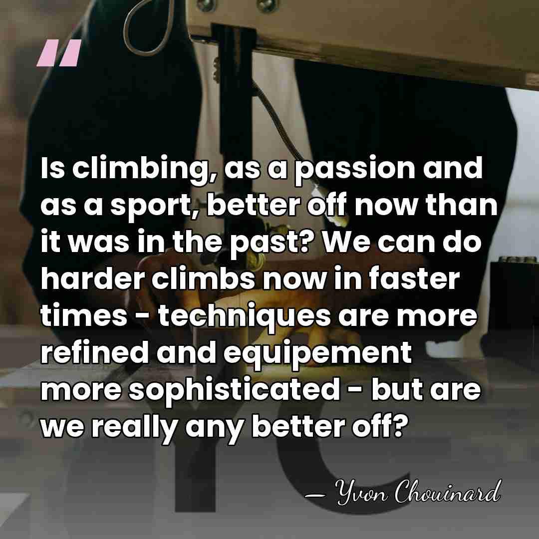 Is climbing, as a passion and as a sport, better off now&hellip; - Yvon Chouinard