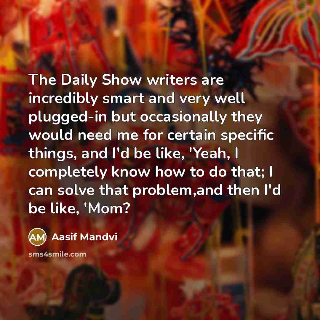 “The Daily Show writers are incredibly smart and very well…” quote by Aasif Mandvi