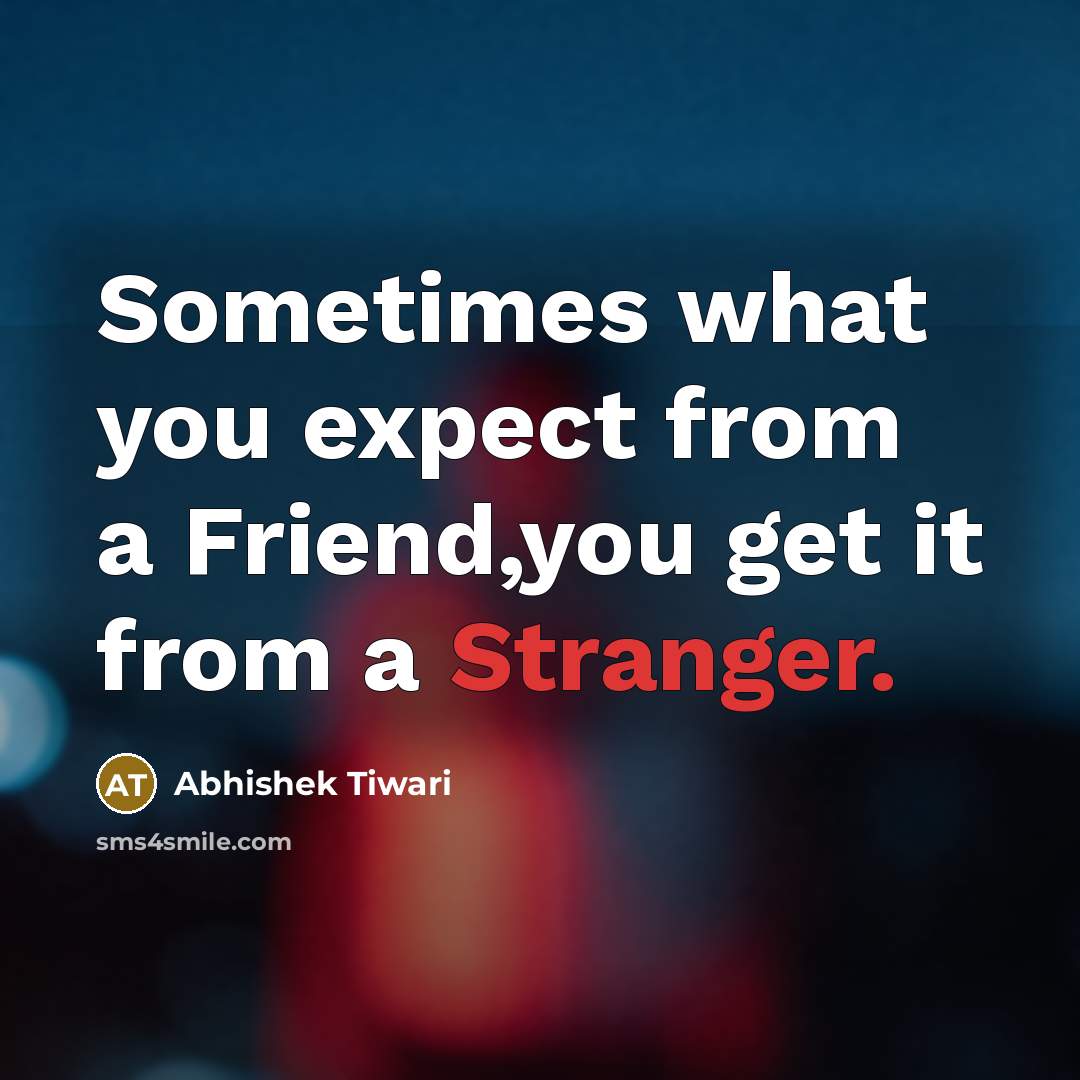 “Sometimes what you expect from a Friend,you get it from a Stranger.” quote by Abhishek Tiwari