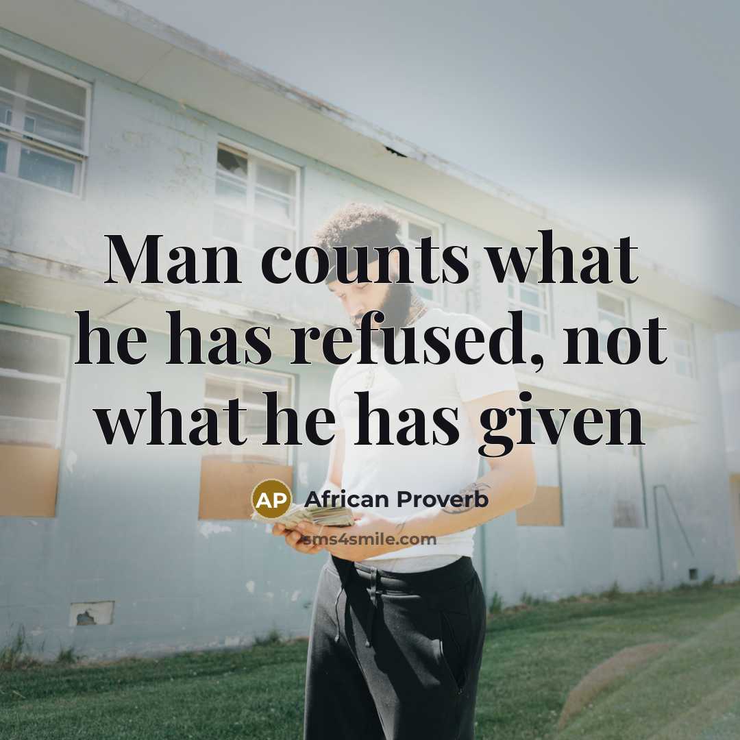 “Man counts what he has refused, not what he has…” quote by African Proverb