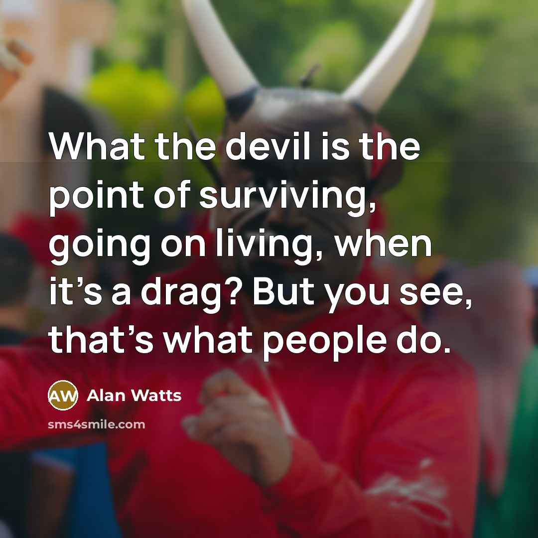 “What the devil is the point of surviving, going on…” quote by Alan Watts
