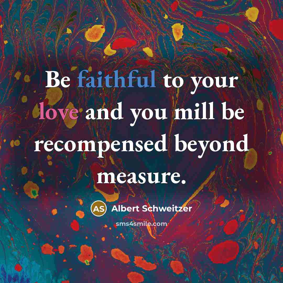“Be faithful to your love and you mill be recompensed…” quote by Albert Schweitzer