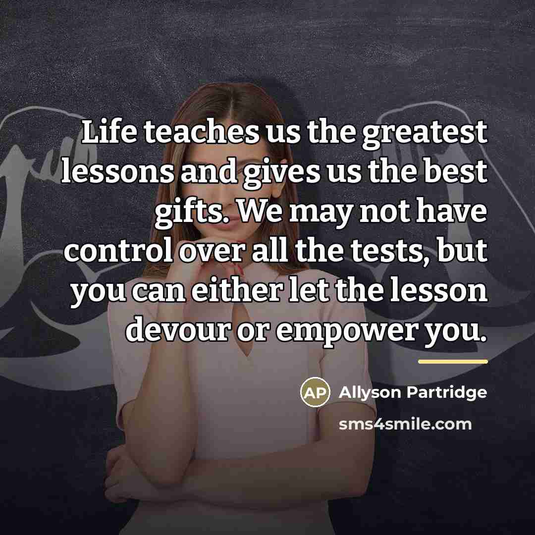“Life teaches us the greatest lessons and gives us the…” quote by Allyson Partridge