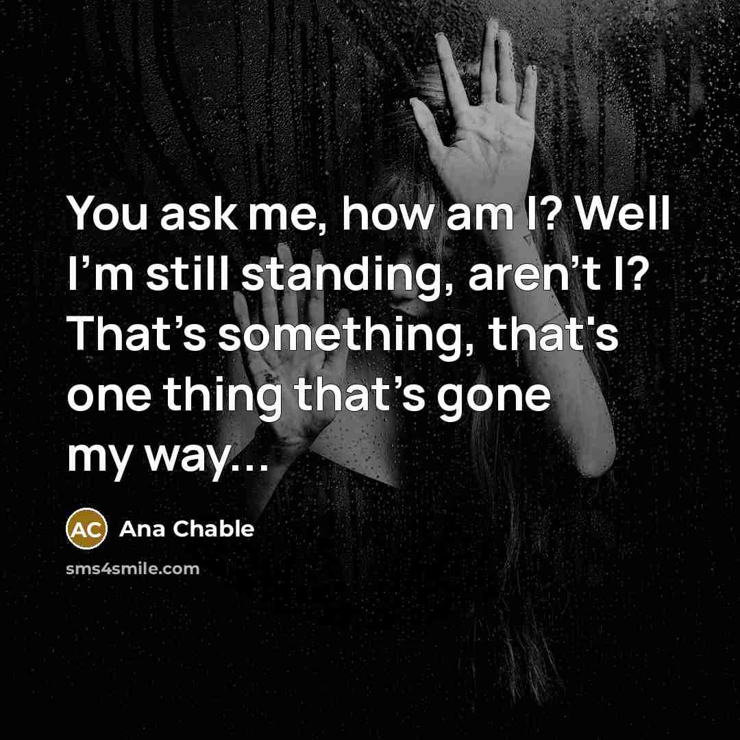 “You ask me, how am I? Well I'm still standing,…” quote by Ana Chable