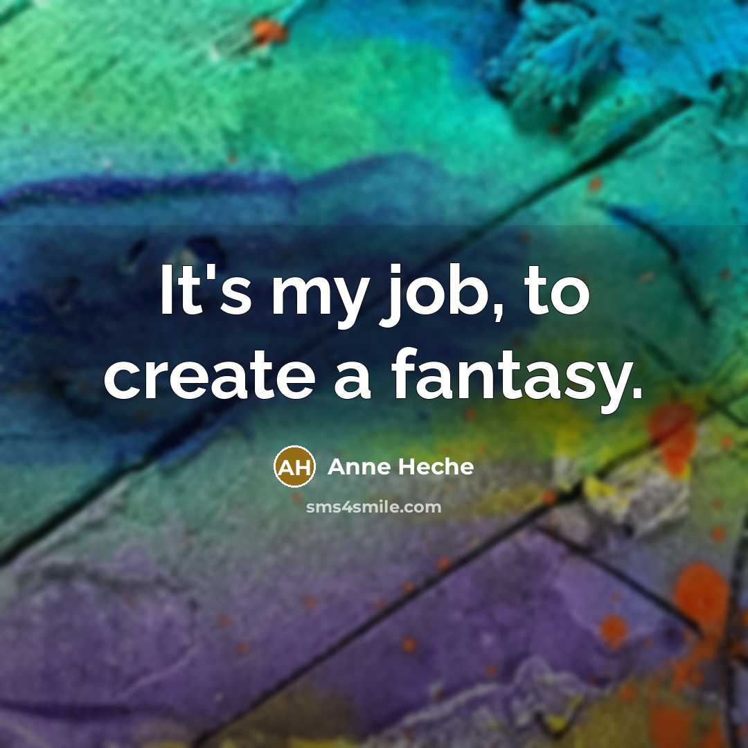 “It's my job, to create a fantasy.…” quote by Anne Heche
