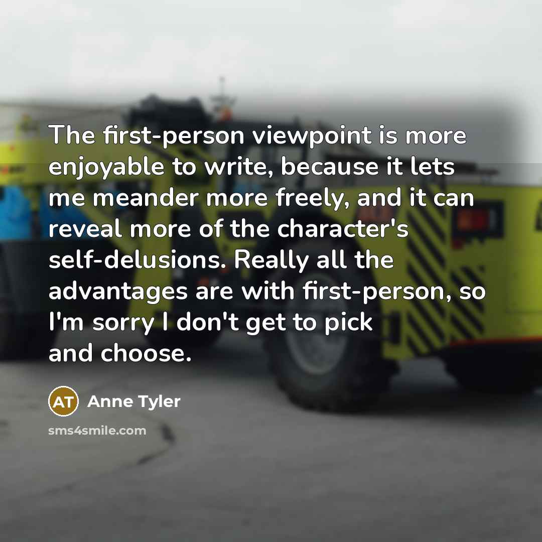 “The first-person viewpoint is more enjoyable to write, because it…” quote by Anne Tyler
