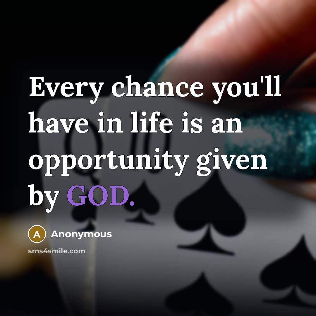 “Every chance you'll have in life is an opportunity given…” quote by Anonymous