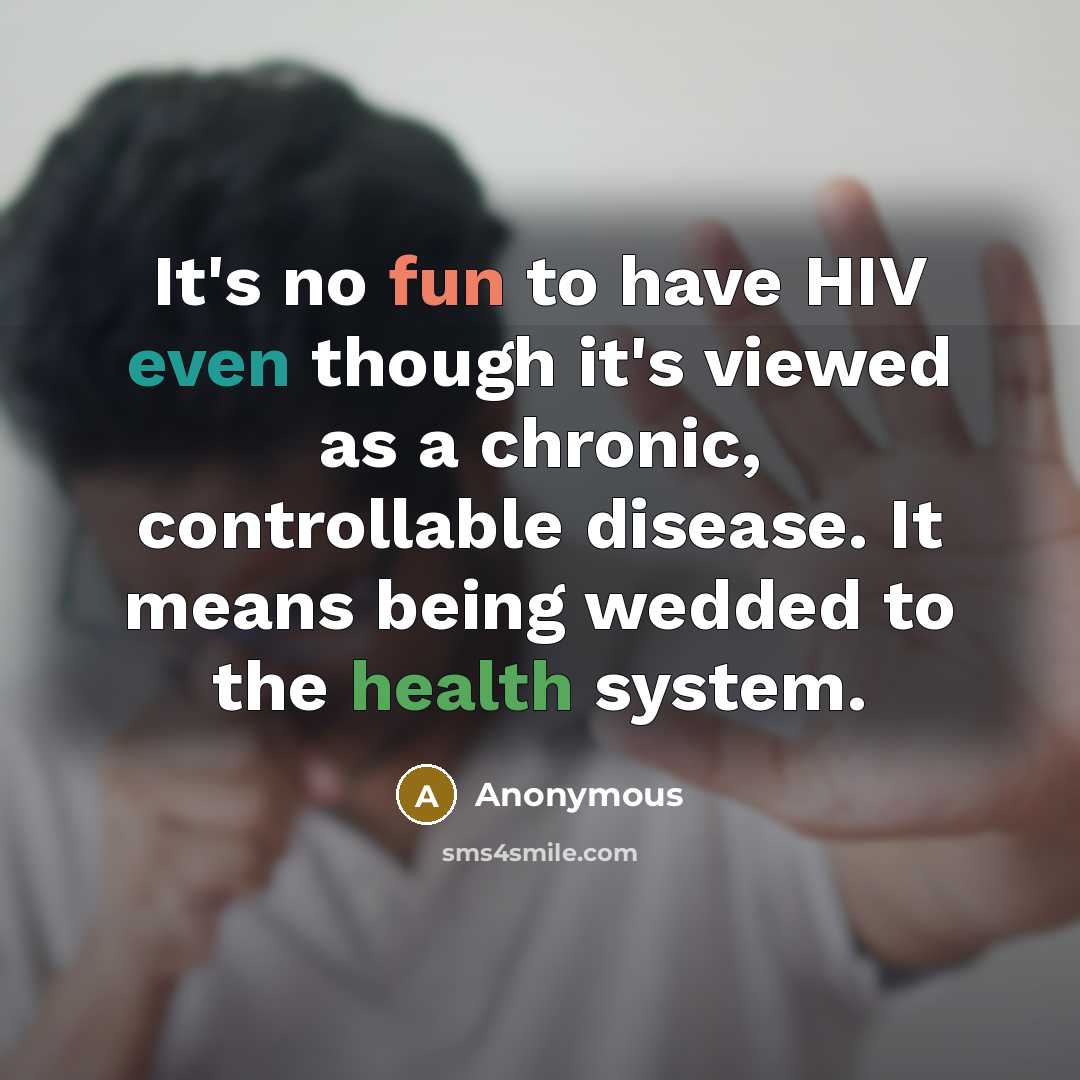 “It's no fun to have HIV even though it's viewed as a chronic, controllable disease. It means being wedded to the health system.” quote by Anonymous