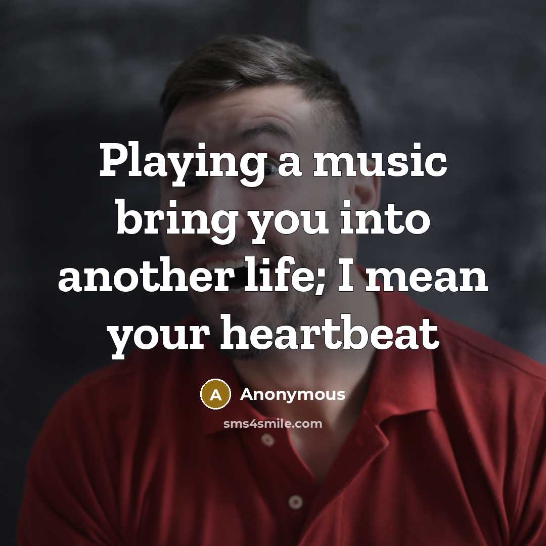 “Playing a music bring you into another life; I mean…” quote by Anonymous