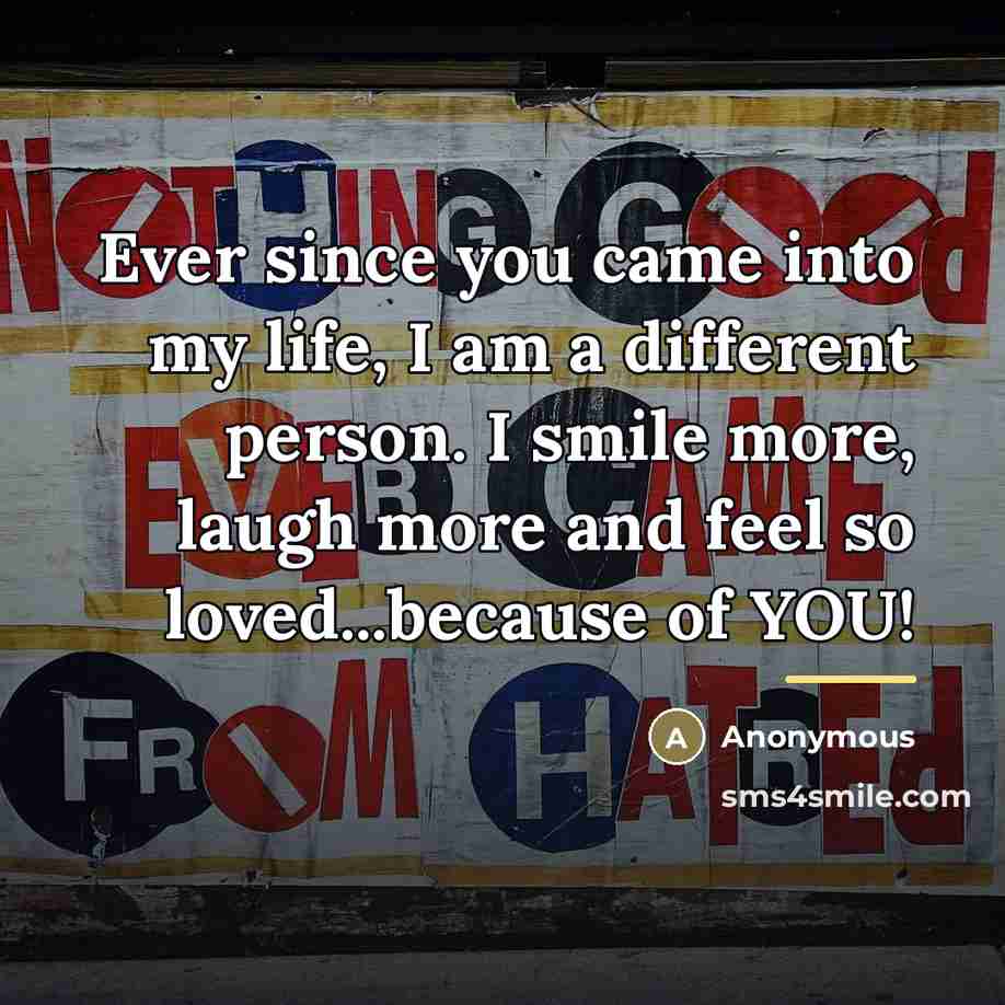 “Ever since you came into my life, I am a…” quote by Anonymous