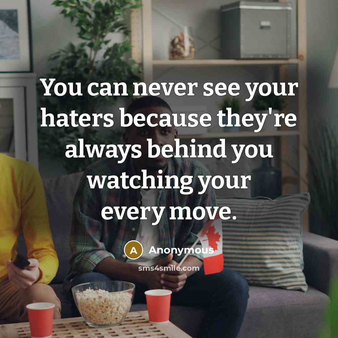 “You can never see your haters because they're always behind you watching your every move.” quote by Anonymous