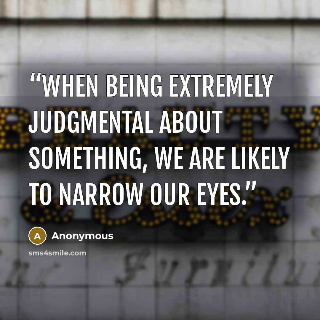 “When being extremely judgmental about something, we are likely to narrow our eyes.” quote by Anonymous