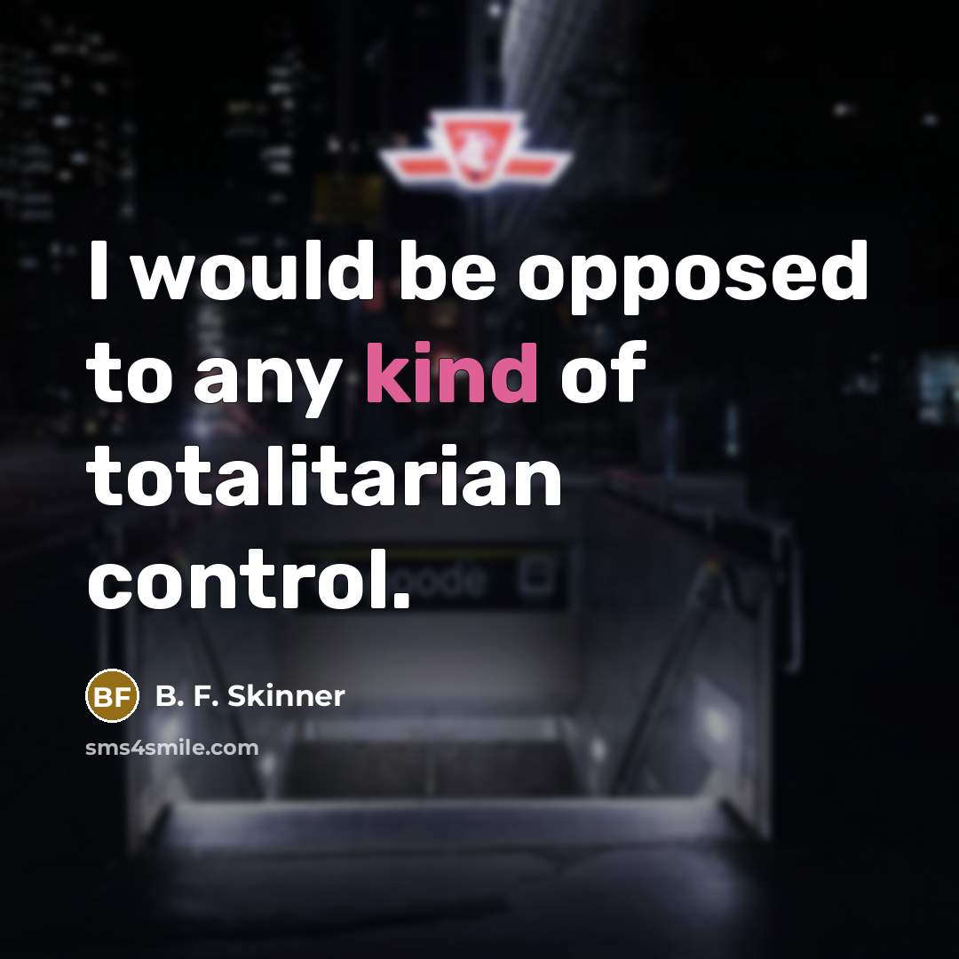 “I would be opposed to any kind of totalitarian control.…” quote by B. F. Skinner