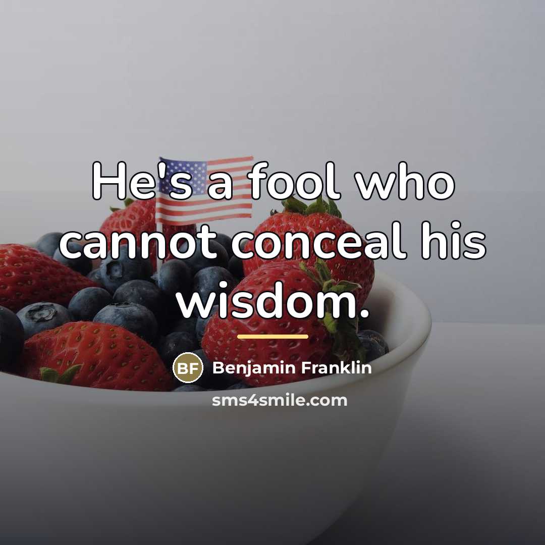 “He's a fool who cannot conceal his wisdom.…” quote by Benjamin Franklin
