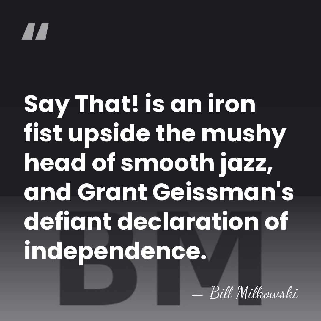 Say That! is an iron fist upside the mushy head of smooth&hellip; - Bill Milkowski
