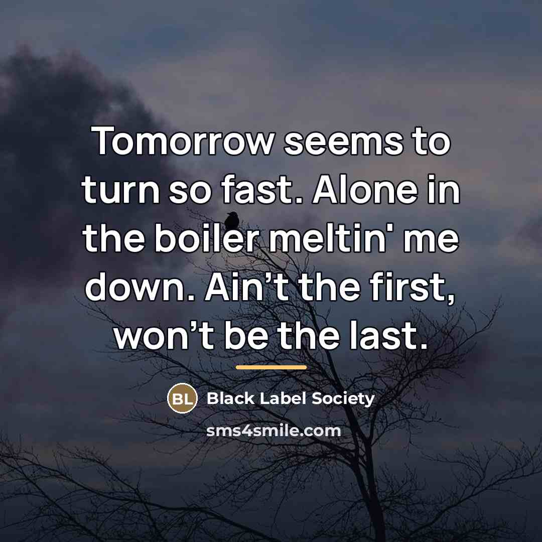 “Tomorrow seems to turn so fast. Alone in the boiler…” quote by Black Label Society