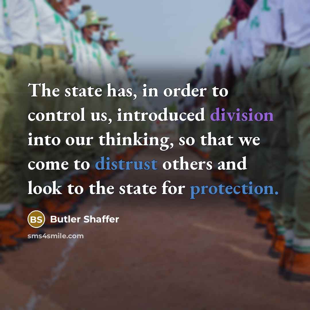 “The state has, in order to control us, introduced division into our thinking, so that we come to distrust others and look to the state for protection.” quote by Butler Shaffer