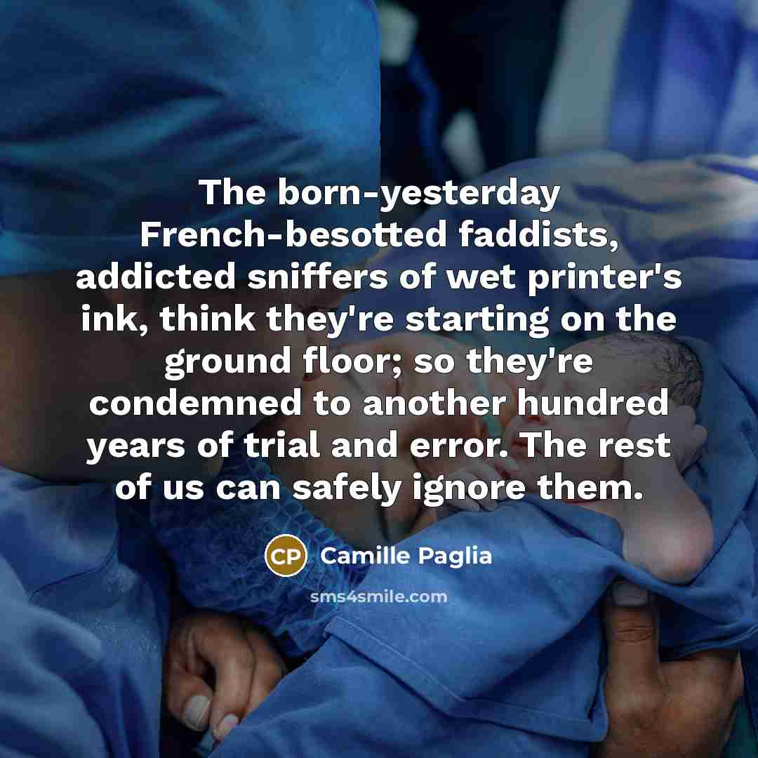 “The born-yesterday French-besotted faddists, addicted sniffers of wet printer's ink,…” quote by Camille Paglia