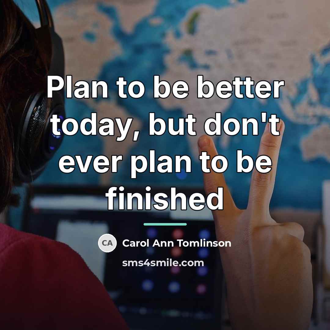 “Plan to be better today, but don't ever plan to…” quote by Carol Ann Tomlinson