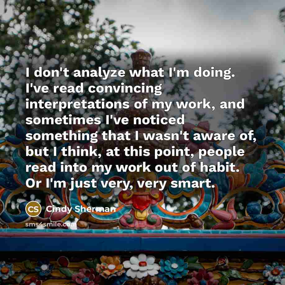 “I don't analyze what I'm doing. I've read convincing interpretations…” quote by Cindy Sherman