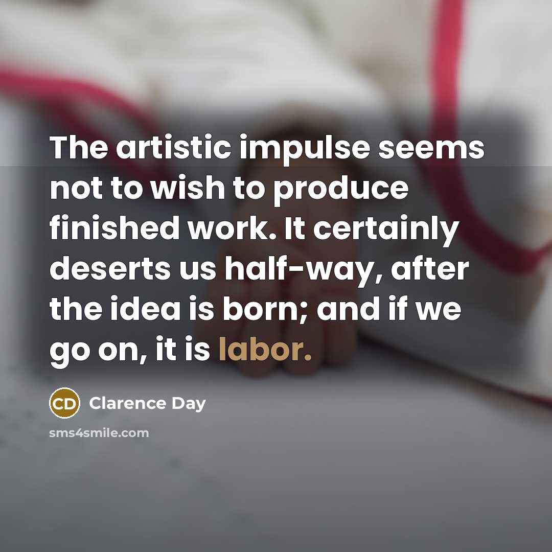 “The artistic impulse seems not to wish to produce finished…” quote by Clarence Day