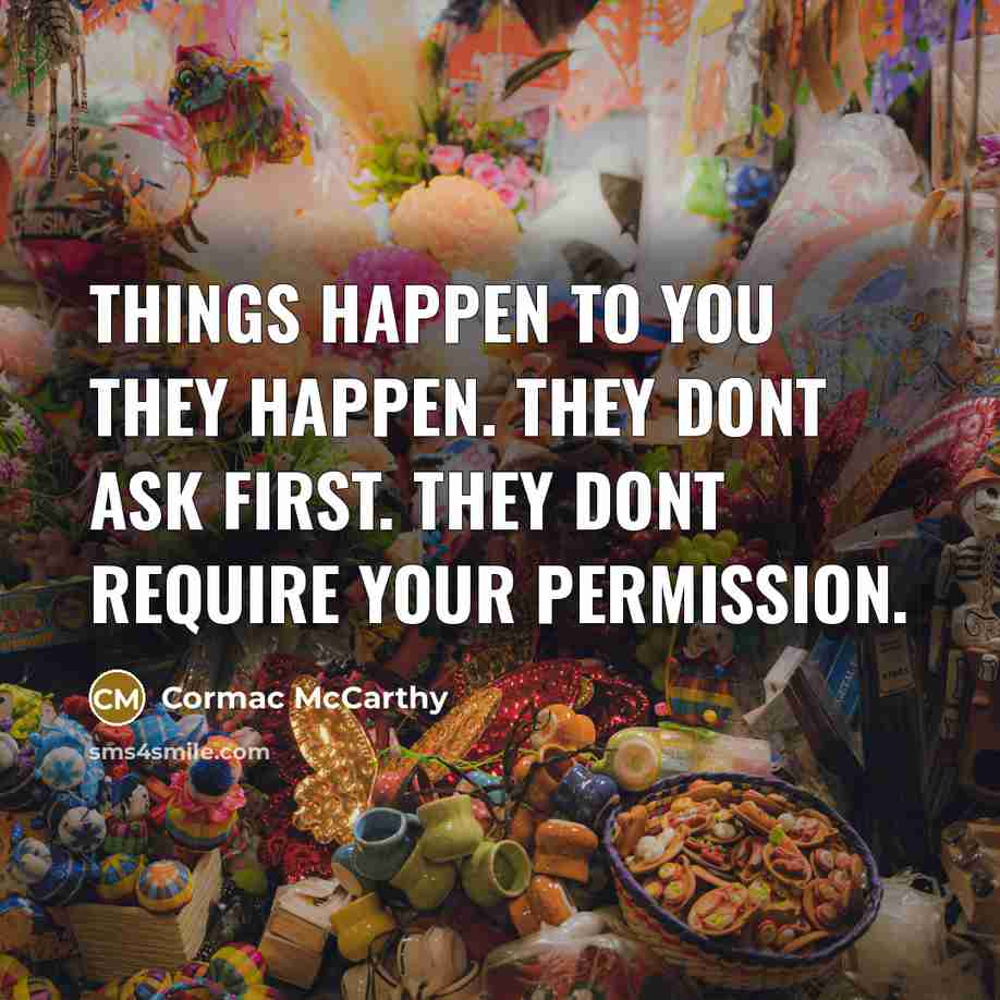 “Things happen to you they happen. They dont ask first.…” quote by Cormac McCarthy
