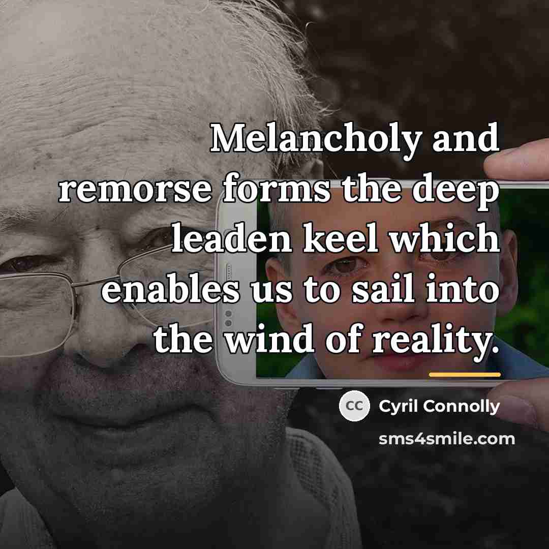 “Melancholy and remorse forms the deep leaden keel which enables…” quote by Cyril Connolly