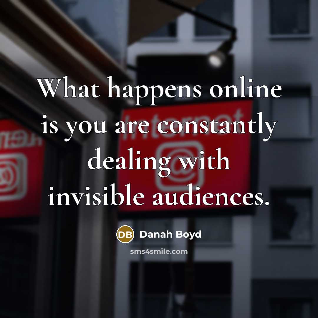 “What happens online is you are constantly dealing with invisible…” quote by danah boyd