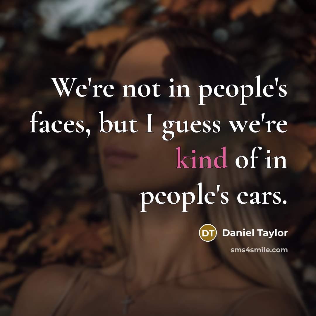“We're not in people's faces, but I guess we're kind…” quote by Daniel Taylor