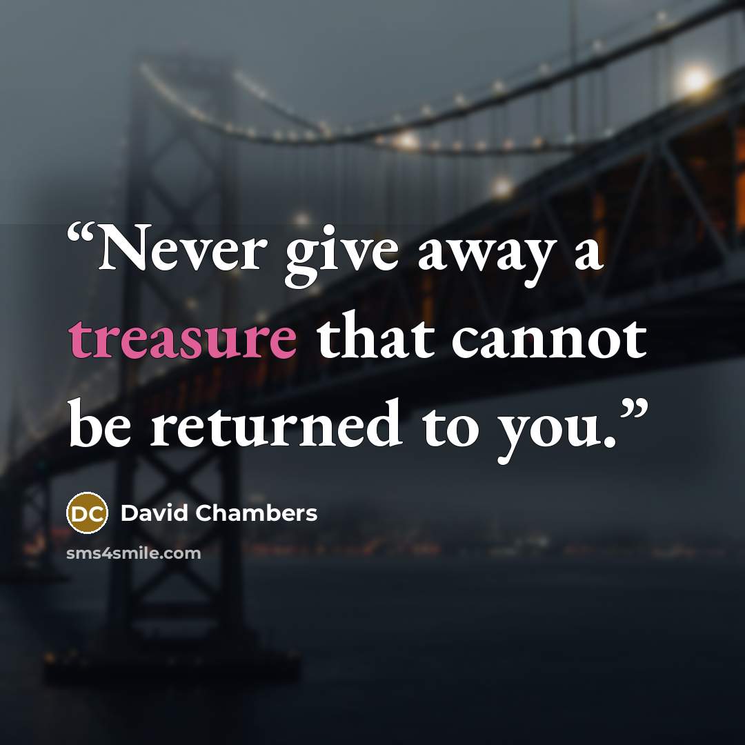 “Never give away a treasure that cannot be returned to you.” quote by David Chambers