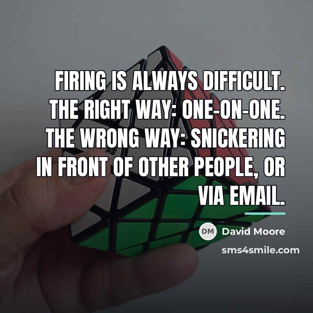 “Firing is always difficult. The right way: one-on-one. The wrong…” quote by David Moore