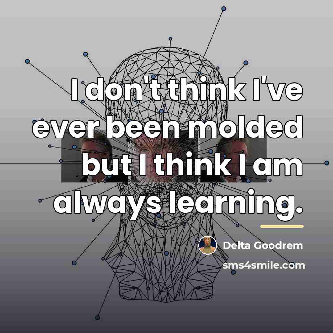 “I don't think I've ever been molded but I think…” quote by Delta Goodrem