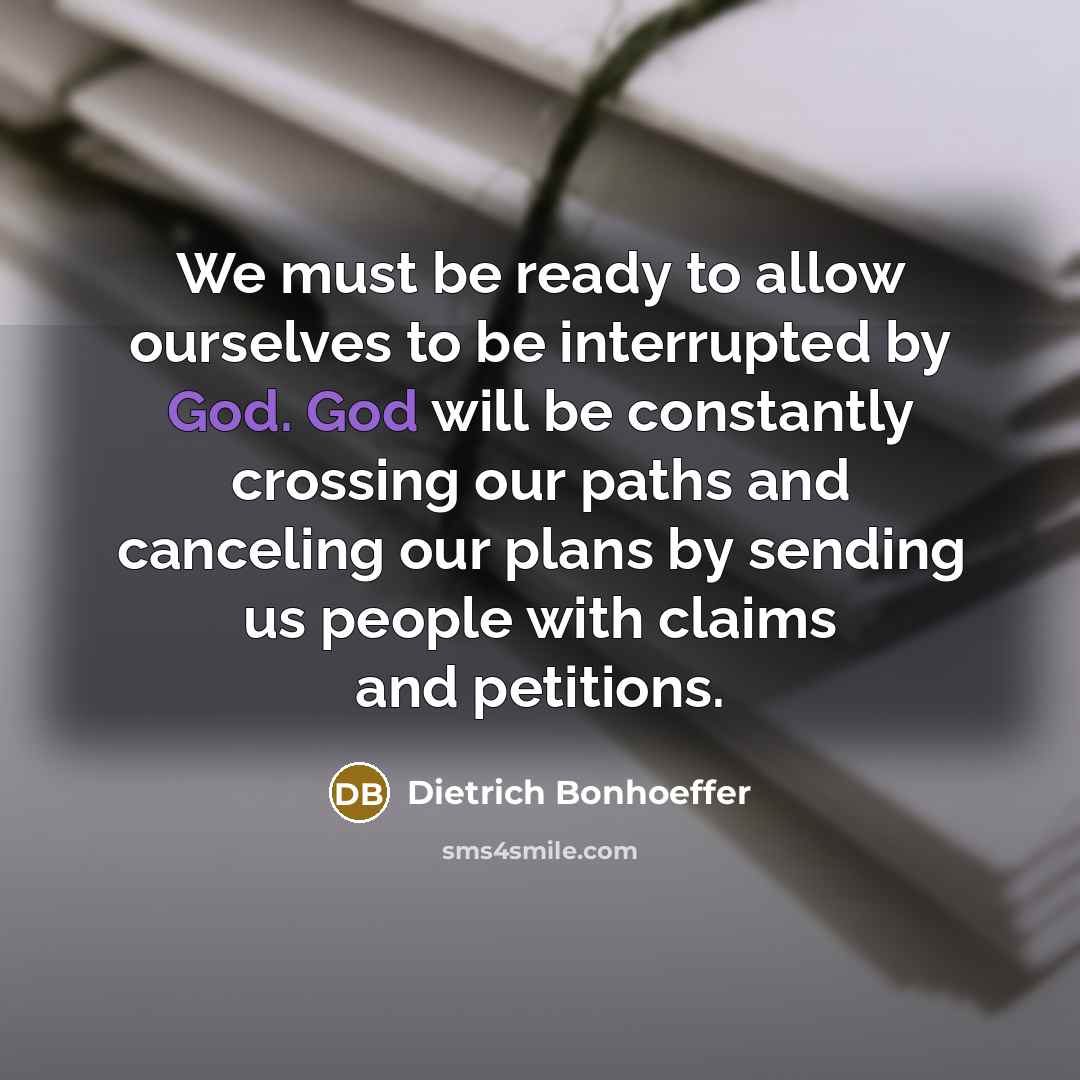“We must be ready to allow ourselves to be interrupted…” quote by Dietrich Bonhoeffer