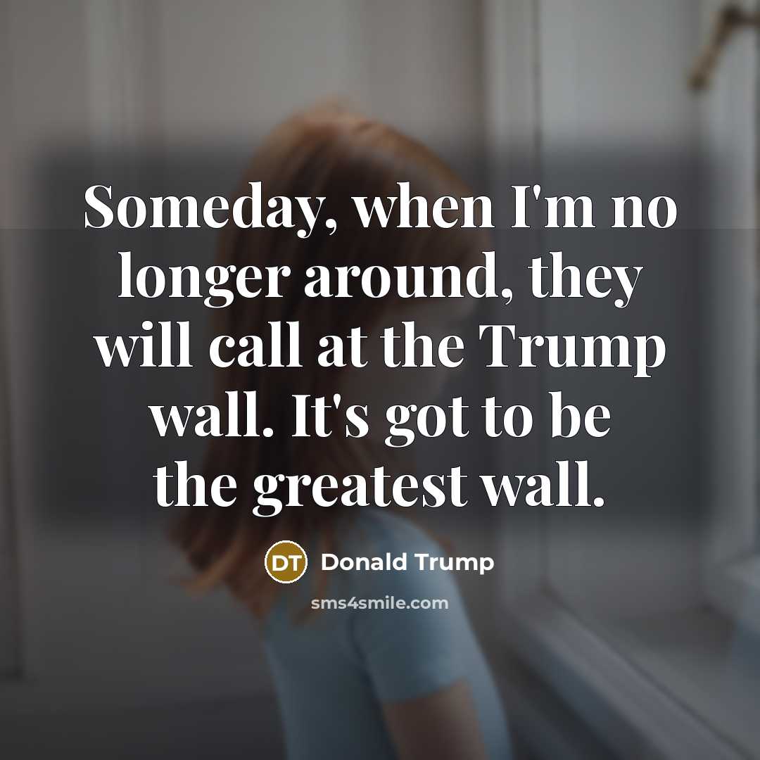 “Someday, when I`m no longer around, they will call at…” quote by Donald Trump