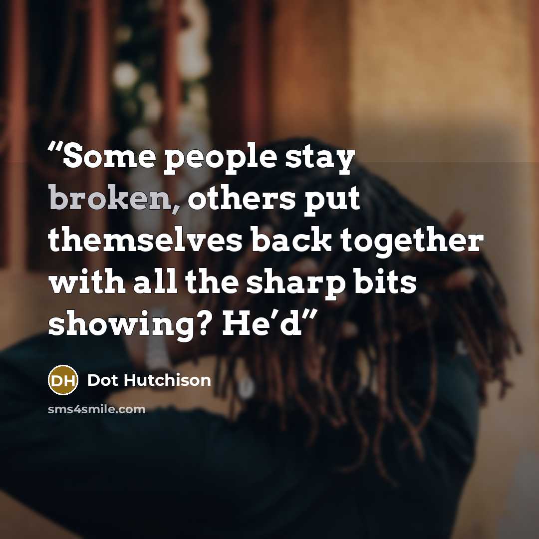 “Some people stay broken, others put themselves back together with all the sharp bits showing? He’d” quote by Dot Hutchison