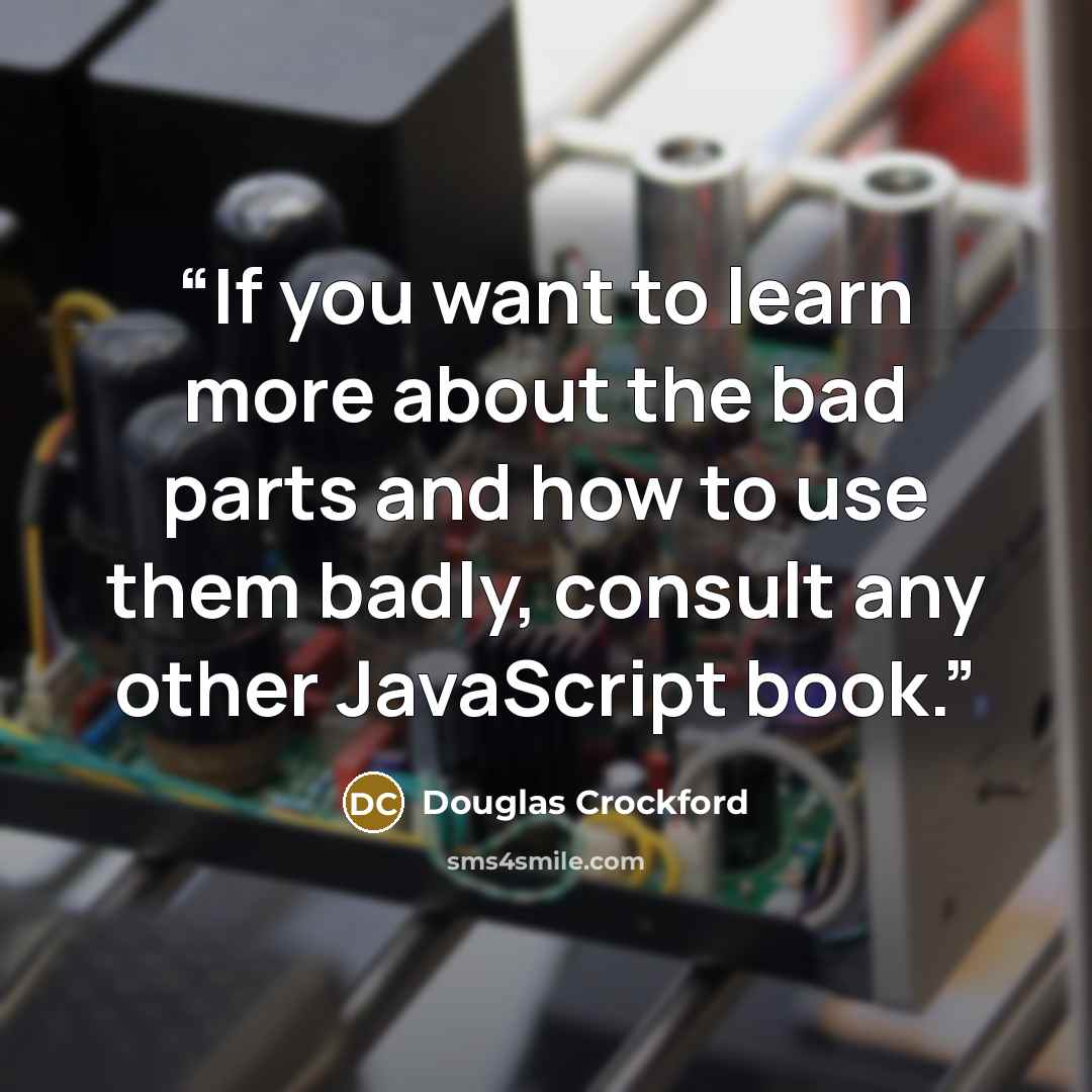 “If you want to learn more about the bad parts and how to use them badly, consult any other JavaScript book.” quote by Douglas Crockford