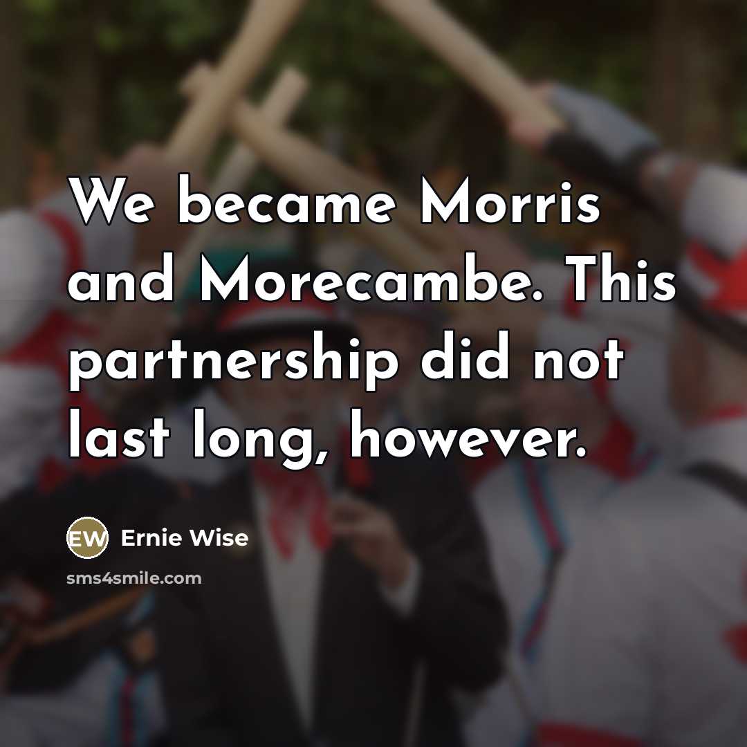 “We became Morris and Morecambe. This partnership did not last…” quote by Ernie Wise